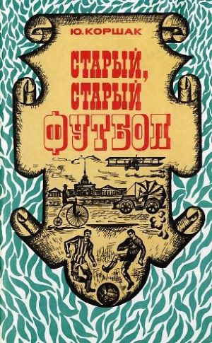 обложка книги Старый, старый футбол автора Юрий Коршак