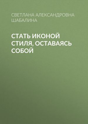обложка книги Стать иконой стиля, оставаясь собой автора Светлана Шабалина