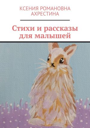 обложка книги Стихи и рассказы для малышей автора Ксения Ахрестина
