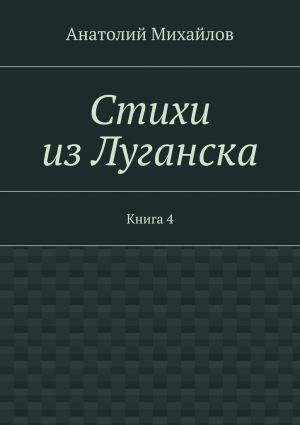 обложка книги Стихи из Луганска. Книга 4 автора Анатолий Михайлов