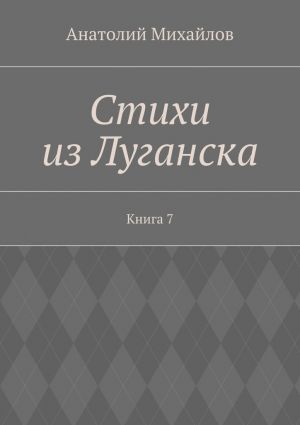 обложка книги Стихи из Луганска. Книга 7 автора Анатолий Михайлов