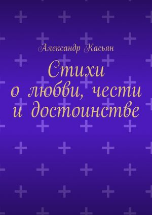 обложка книги Стихи о любви, чести и достоинстве автора Александр Касьян