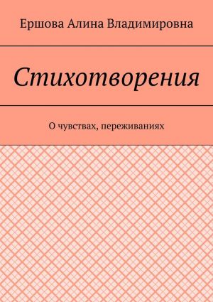 обложка книги Стихотворения. О чувствах, переживаниях автора Ершова Владимировна