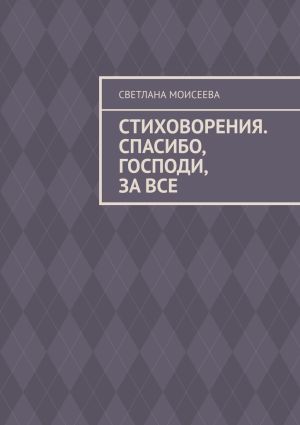 обложка книги Стиховорения. Спасибо, Господи, за все автора Светлана Моисеева