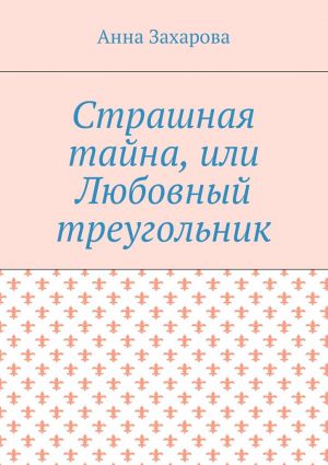 обложка книги Страшная тайна, или Любовный треугольник автора Анна Захарова