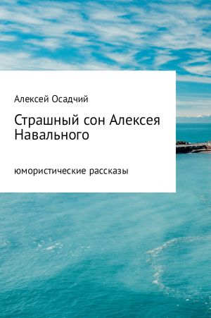 обложка книги Страшный сон Алексея Навального автора Алексей Осадчий