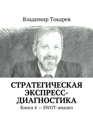 обложка книги Стратегическая экспресс-диагностика. Книга 4 – SWOT-анализ автора Владимир Токарев