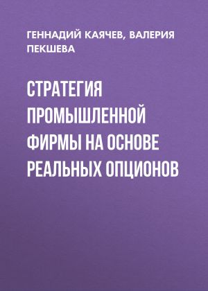 обложка книги Стратегия промышленной фирмы на основе реальных опционов автора Валерия Пекшева