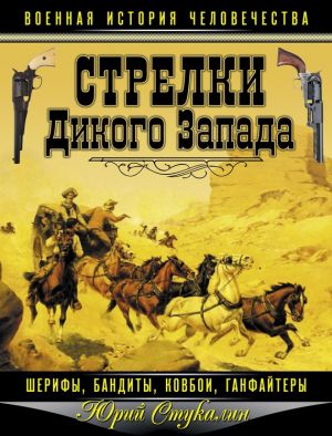 обложка книги Стрелки Дикого Запада – шерифы, бандиты, ковбои, «ганфайтеры» автора Юрий Стукалин