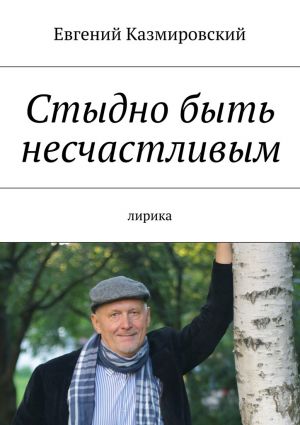 обложка книги Стыдно быть несчастливым автора Евгений Казмировский