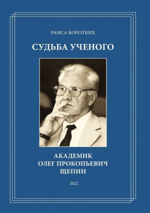 обложка книги Судьба ученого. Академик Олег Прокопьевич Щепин автора Раиса Коротких