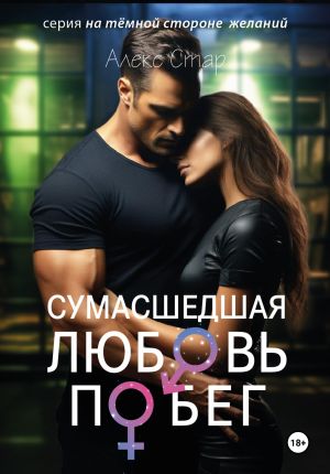 обложка книги Сумасшедшая любовь. Побег автора Алекс Стар