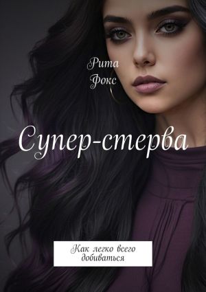 обложка книги Супер-стерва. Как легко всего добиваться автора Рита Фокс