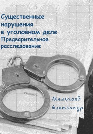 обложка книги Существенные нарушения в уголовном деле Предварительное расследование автора Александр Мельчаев