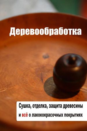 обложка книги Сушка, защита, отделка древесины и все о лакокрасочных покрытиях автора Илья Мельников