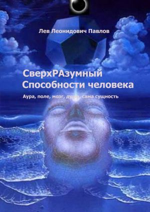 обложка книги СверхРАзумный. Способности человека. Аура, поле, мозг, душа, сама сущность автора Лев Павлов