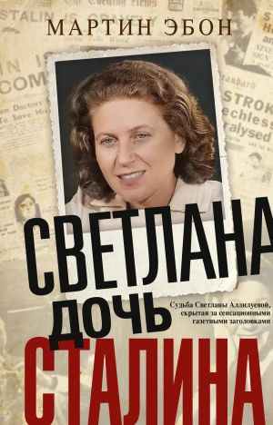 обложка книги Светлана, дочь Сталина. Судьба Светланы Аллилуевой, скрытая за сенсационными газетными заголовками автора Мартин Эбон