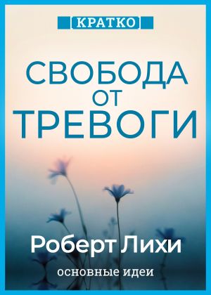 обложка книги Свобода от тревоги. Справься с тревогой, пока она не расправилась с тобой. Роберт Лихи. Кратко автора Культур-Мультур