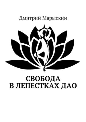 обложка книги Свобода в лепестках Дао автора Дмитрий Марыскин