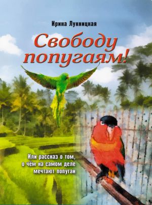 обложка книги Свободу попугаям! автора Ирина Лукницкая