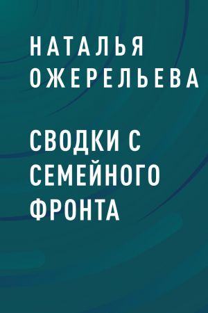 обложка книги Сводки с семейного фронта автора Наталья Ожерельева