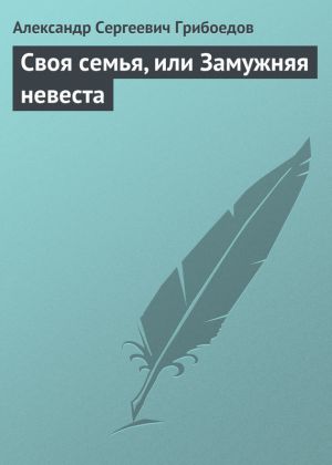 обложка книги Своя семья, или Замужняя невеста автора Александр Грибоедов