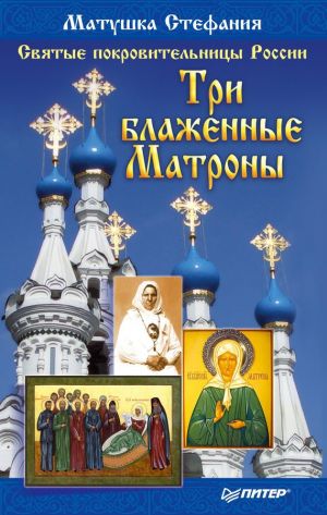 обложка книги Святые покровительницы России. Три блаженные Матроны автора Матушка Стефания
