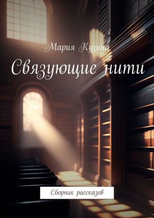 обложка книги Связующие нити. Сборник рассказов автора Мария Кузина