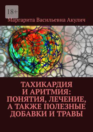обложка книги Тахикардия и аритмия: понятия, лечение, а также полезные добавки и травы автора Маргарита Акулич
