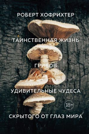 обложка книги Таинственная жизнь грибов. Удивительные чудеса скрытого от глаз мира автора Роберт Хофрихтер