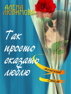 обложка книги Так просто сказать люблю автора Алена Любимова