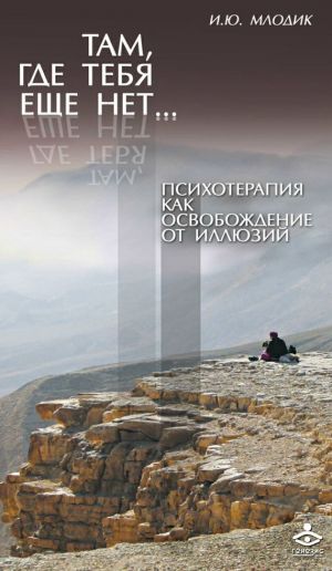обложка книги Там, где тебя еще нет… Психотерапия как освобождение от иллюзий автора Ирина Млодик