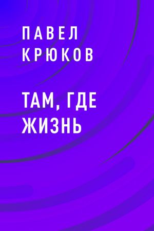 обложка книги Там, где жизнь автора Павел Крюков