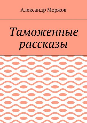 обложка книги Таможенные рассказы автора Александр Моржов
