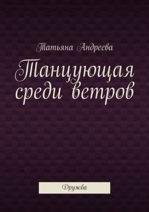 обложка книги Танцующая среди ветров автора Татьяна Андреева