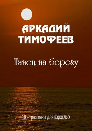 обложка книги Танец на берегу. 18+ Рассказы для взрослых автора Аркадий Тимофеев