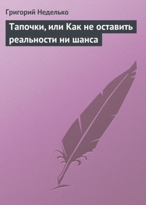 обложка книги Тапочки, или Как не оставить реальности ни шанса автора Григорий Неделько