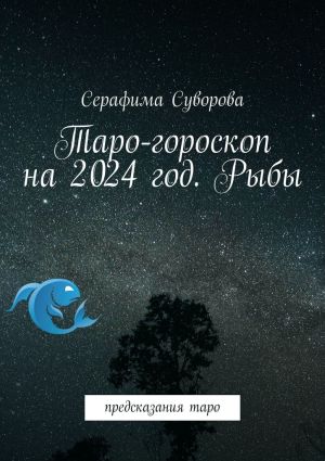 обложка книги Таро-гороскоп на 2024 год. Рыбы. Предсказания таро автора Серафима Суворова