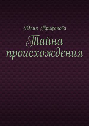 обложка книги Тайна происхождения автора Юлия Трифонова