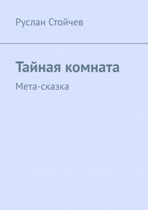 обложка книги Тайная комната. Мета-сказка автора Руслан Стойчев