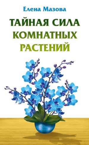 обложка книги Тайная сила комнатных растений автора Елена Мазова