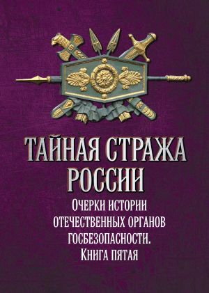 обложка книги Тайная стража России. Очерки истории отечественных органов госбезопасности. Книга 5 автора Коллектив авторов