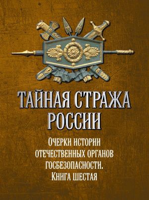 обложка книги Тайная стража России. Очерки истории отечественных органов госбезопасности. Книга 6 автора Коллектив авторов