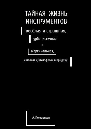 обложка книги Тайная жизнь инструментов, весёлая и страшная, урбанистичная и маргинальная, и плакат «Дихлофоса» в придачу автора Алина Пожарская