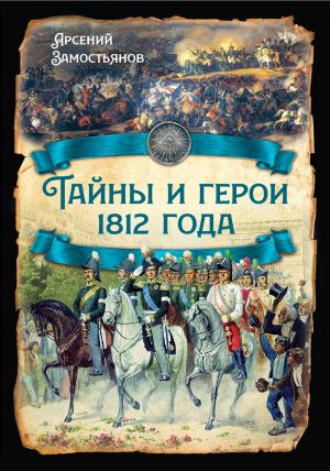 обложка книги Тайны и герои 1812 года. автора Арсений Замостьянов