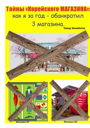 обложка книги Тайны Корейского магазина: как я за год обанкротил 3 магазина автора Тимур Зиямбетов