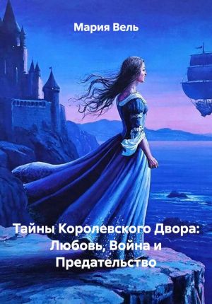 обложка книги Тайны Королевского Двора: Любовь, Война и Предательство автора Мария Вель