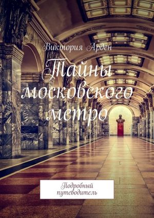 обложка книги Тайны московского метро. Подробный путеводитель автора Виктория Арден