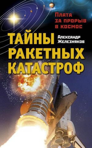 обложка книги Тайны ракетных катастроф. Плата за прорыв в космос автора Александр Железняков