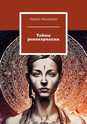 обложка книги Тайны реинкарнации. Путешествие души сквозь время и пространства автора Арджун Махешвари